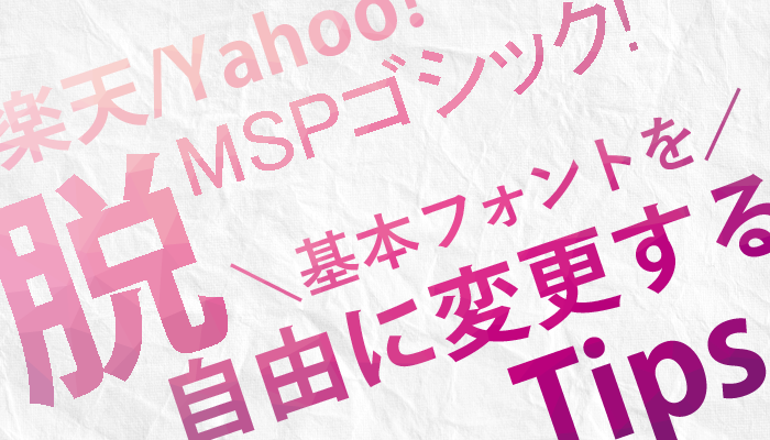 【楽天/Yahoo!】脱MSPゴシック！基本フォントを自由に変更するTips